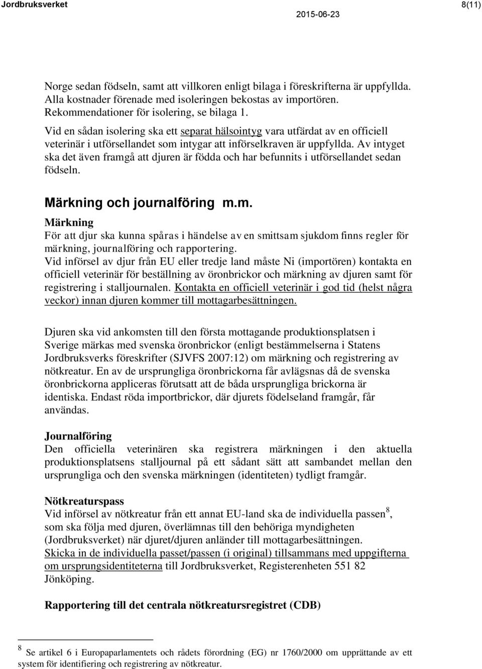 Av intyget ska det även framgå att djuren är födda och har befunnits i utförsellandet sedan födseln. Märkning och journalföring m.m. Märkning För att djur ska kunna spåras i händelse av en smittsam sjukdom finns regler för märkning, journalföring och rapportering.