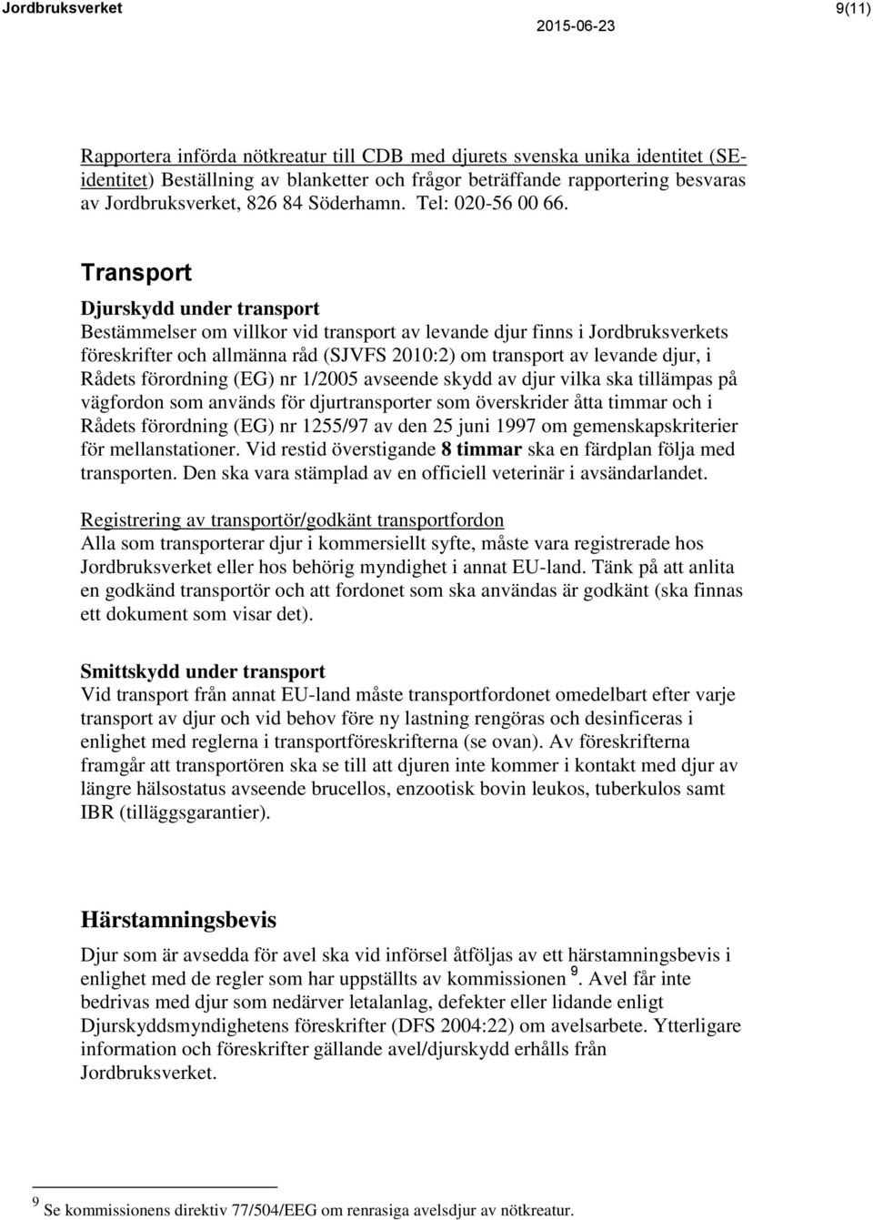 Transport Djurskydd under transport Bestämmelser om villkor vid transport av levande djur finns i Jordbruksverkets föreskrifter och allmänna råd (SJVFS 2010:2) om transport av levande djur, i Rådets