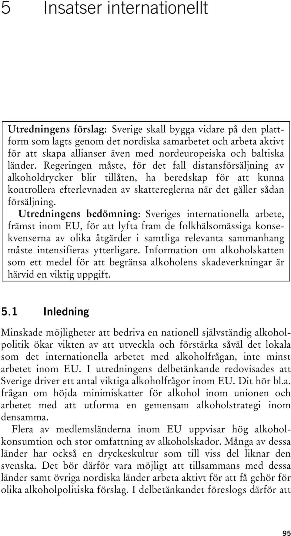 Regeringen måste, för det fall distansförsäljning av alkoholdrycker blir tillåten, ha beredskap för att kunna kontrollera efterlevnaden av skattereglerna när det gäller sådan försäljning.