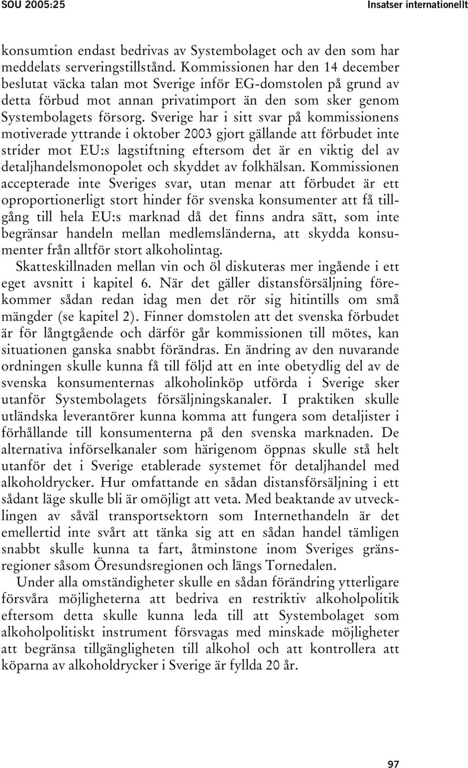 Sverige har i sitt svar på kommissionens motiverade yttrande i oktober 2003 gjort gällande att förbudet inte strider mot EU:s lagstiftning eftersom det är en viktig del av detaljhandelsmonopolet och