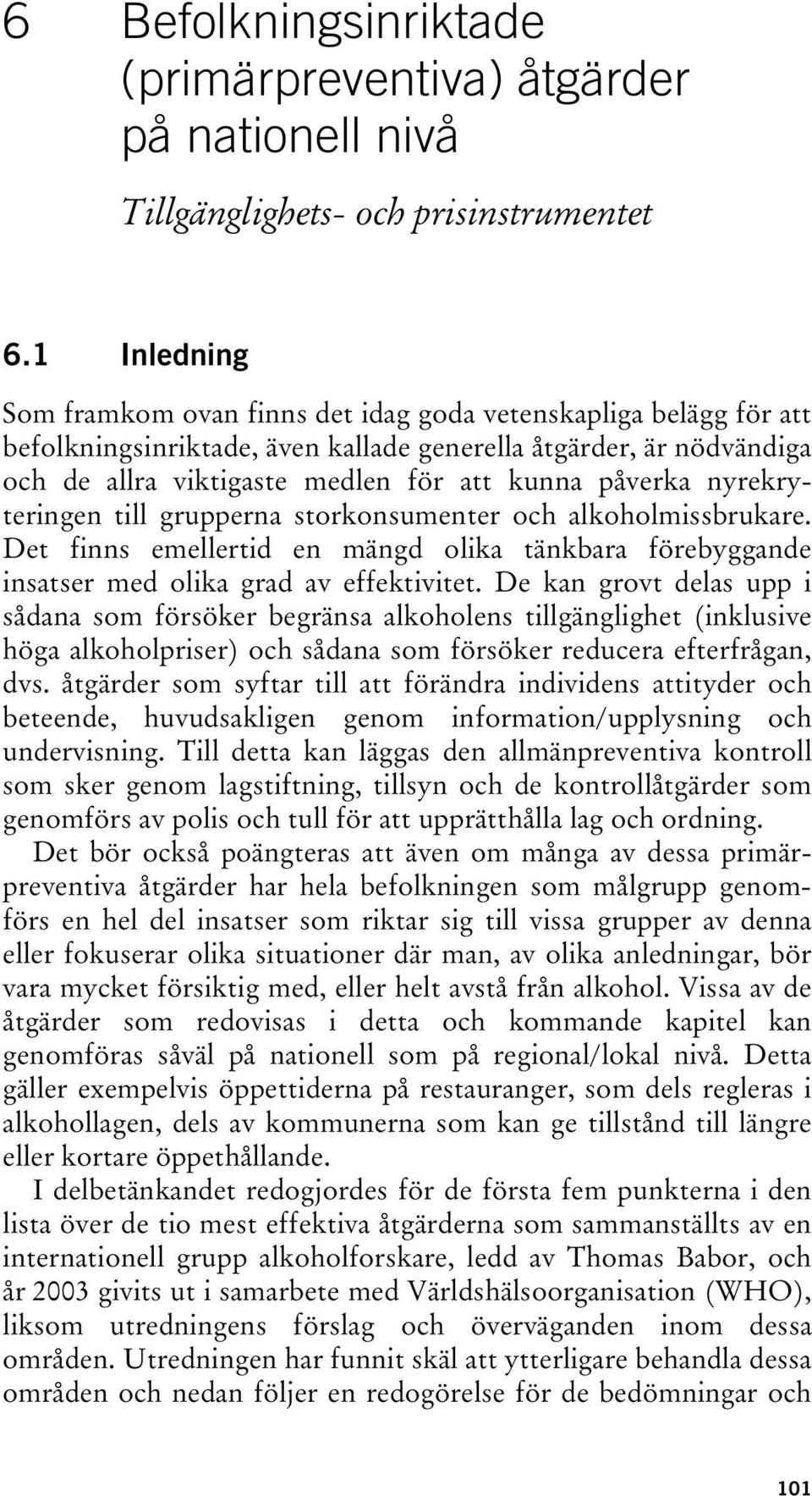 nyrekryteringen till grupperna storkonsumenter och alkoholmissbrukare. Det finns emellertid en mängd olika tänkbara förebyggande insatser med olika grad av effektivitet.