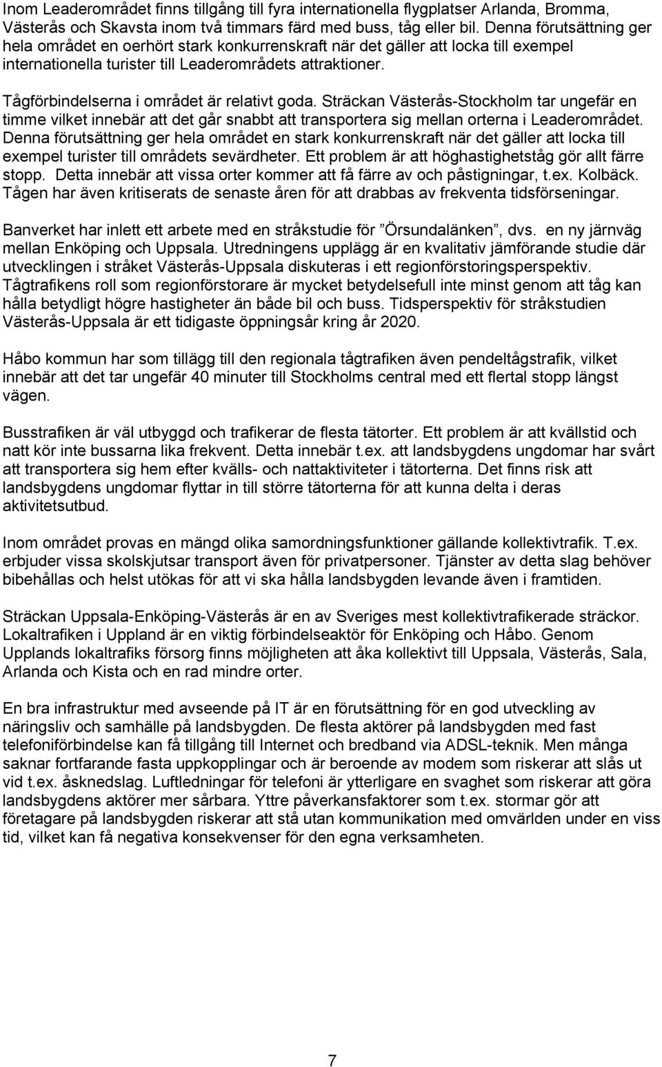 Tågförbindelserna i området är relativt goda. Sträckan Västerås-Stockholm tar ungefär en timme vilket innebär att det går snabbt att transportera sig mellan orterna i Leaderområdet.