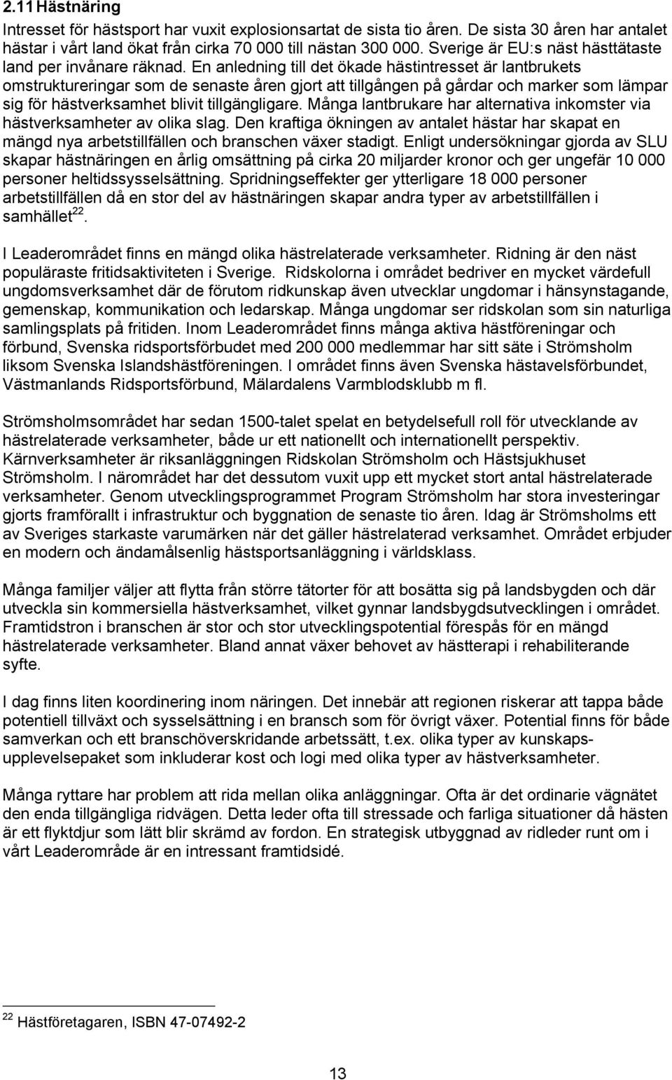 En anledning till det ökade hästintresset är lantbrukets omstruktureringar som de senaste åren gjort att tillgången på gårdar och marker som lämpar sig för hästverksamhet blivit tillgängligare.