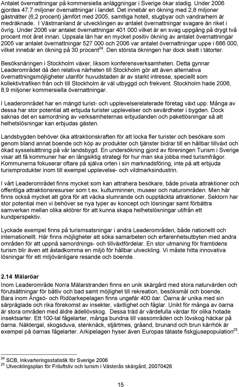 I Västmanland är utvecklingen av antalet övernattningar svagare än riket i övrig. Under 2006 var antalet övernattningar 401 000 vilket är en svag uppgång på drygt två procent mot året innan.