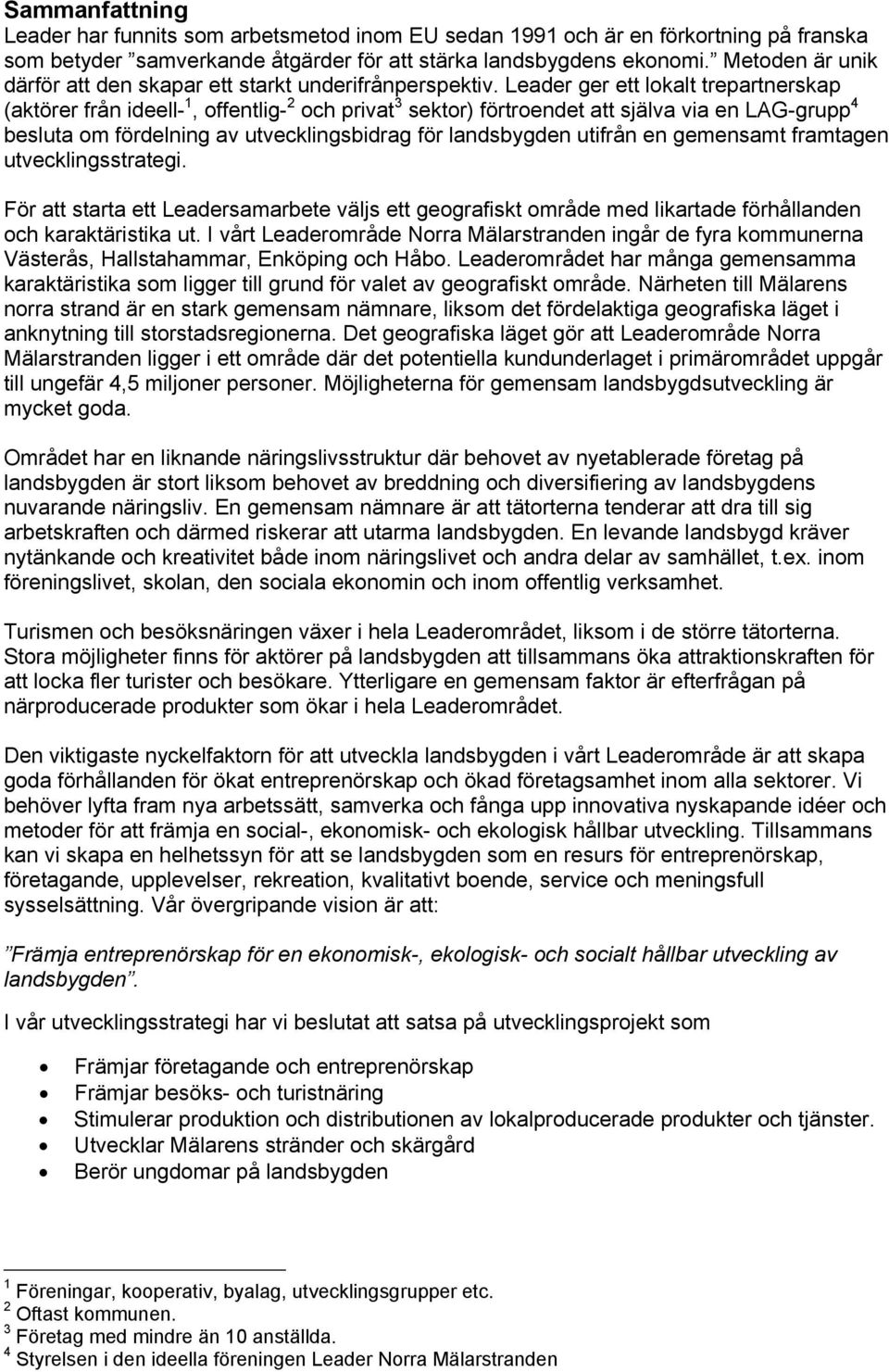 Leader ger ett lokalt trepartnerskap (aktörer från ideell- 1, offentlig- 2 och privat 3 sektor) förtroendet att själva via en LAG-grupp 4 besluta om fördelning av utvecklingsbidrag för landsbygden