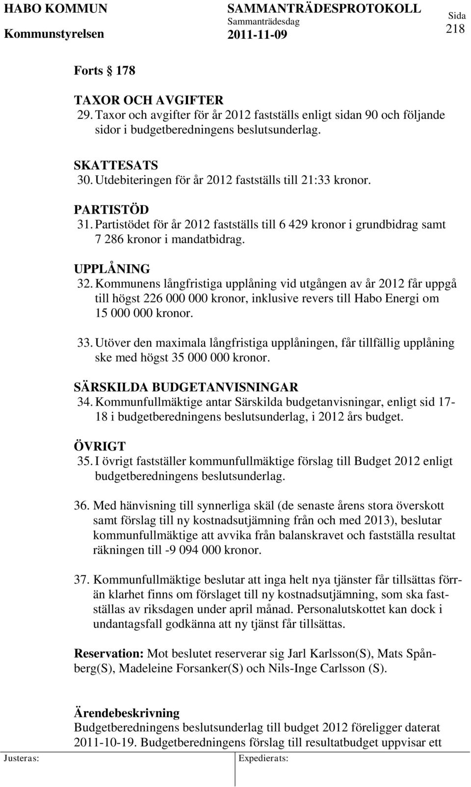 Kommunens långfristiga upplåning vid utgången av år 2012 får uppgå till högst 226 000 000 kronor, inklusive revers till Habo Energi om 15 000 000 kronor. 33.