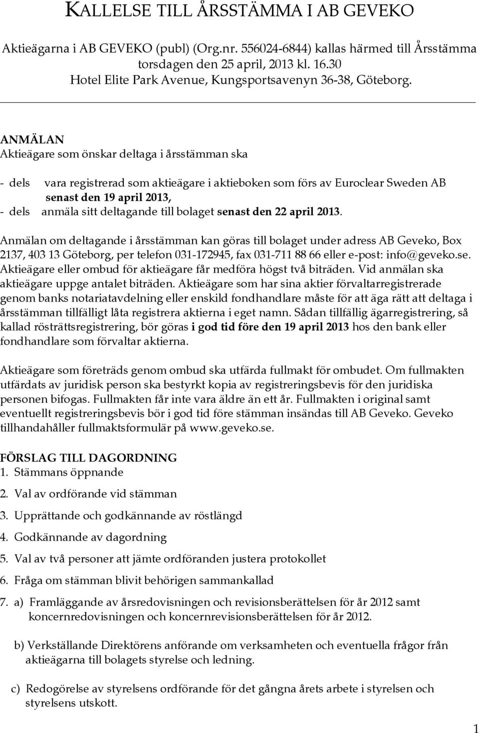 ANMÄLAN Aktieägare som önskar deltaga i årsstämman ska - dels vara registrerad som aktieägare i aktieboken som förs av Euroclear Sweden AB senast den 19 april 2013, - dels anmäla sitt deltagande till