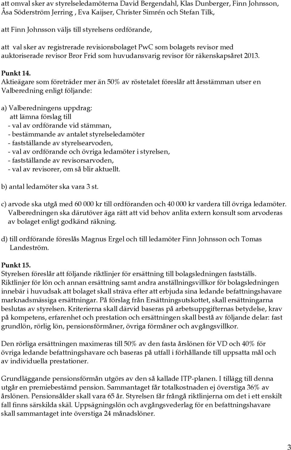 Aktieägare som företräder mer än 50% av röstetalet föreslår att årsstämman utser en Valberedning enligt följande: a) Valberedningens uppdrag: att lämna förslag till - val av ordförande vid stämman, -