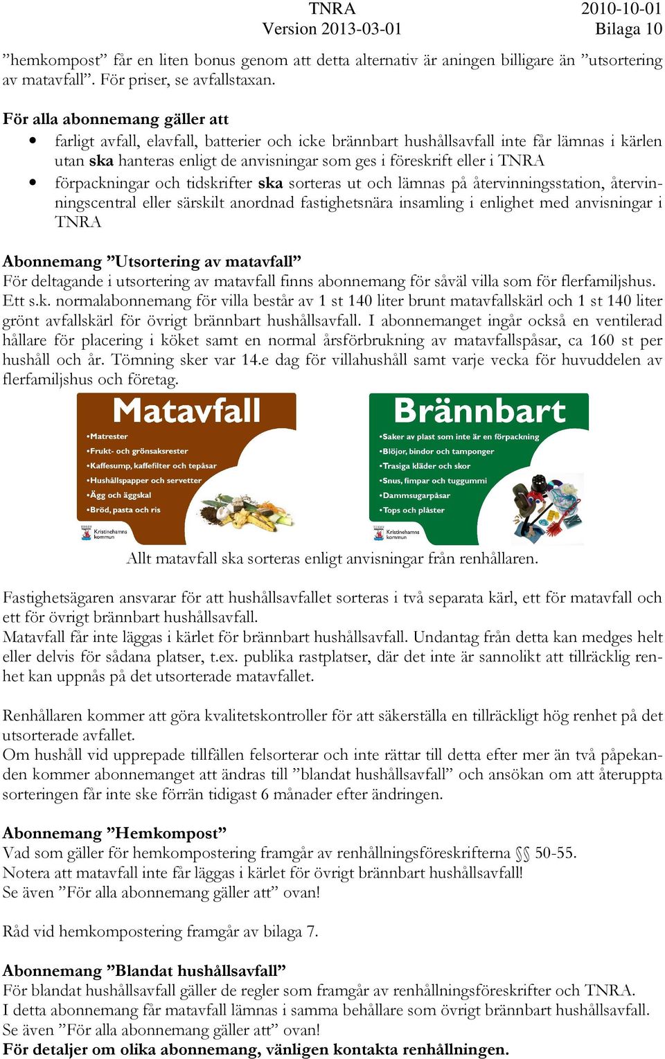 förpackningar och tidskrifter ska sorteras ut och lämnas på återvinningsstation, återvinningscentral eller särskilt anordnad fastighetsnära insamling i enlighet med anvisningar i TNRA Abonnemang