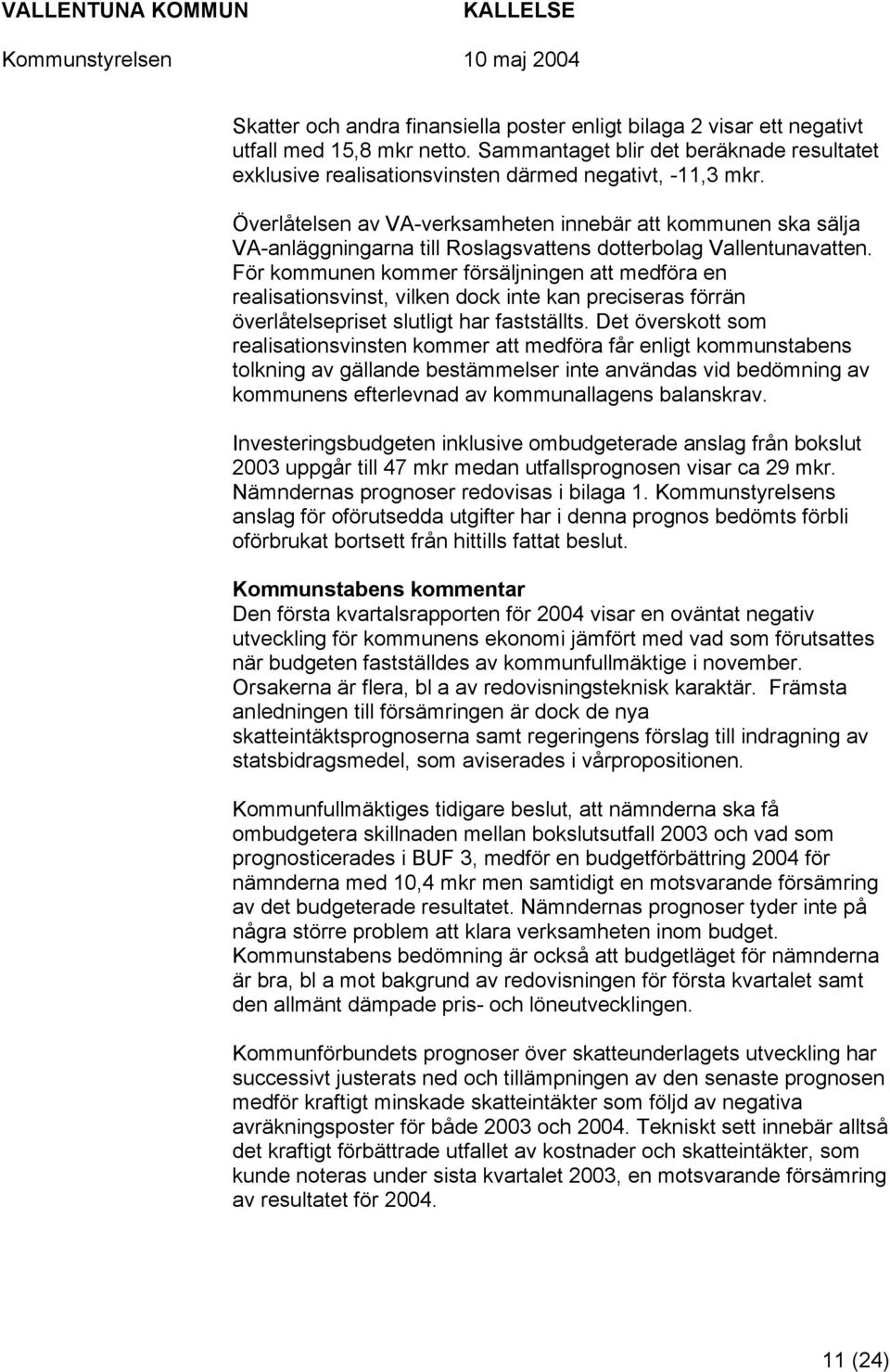 För kommunen kommer försäljningen att medföra en realisationsvinst, vilken dock inte kan preciseras förrän överlåtelsepriset slutligt har fastställts.