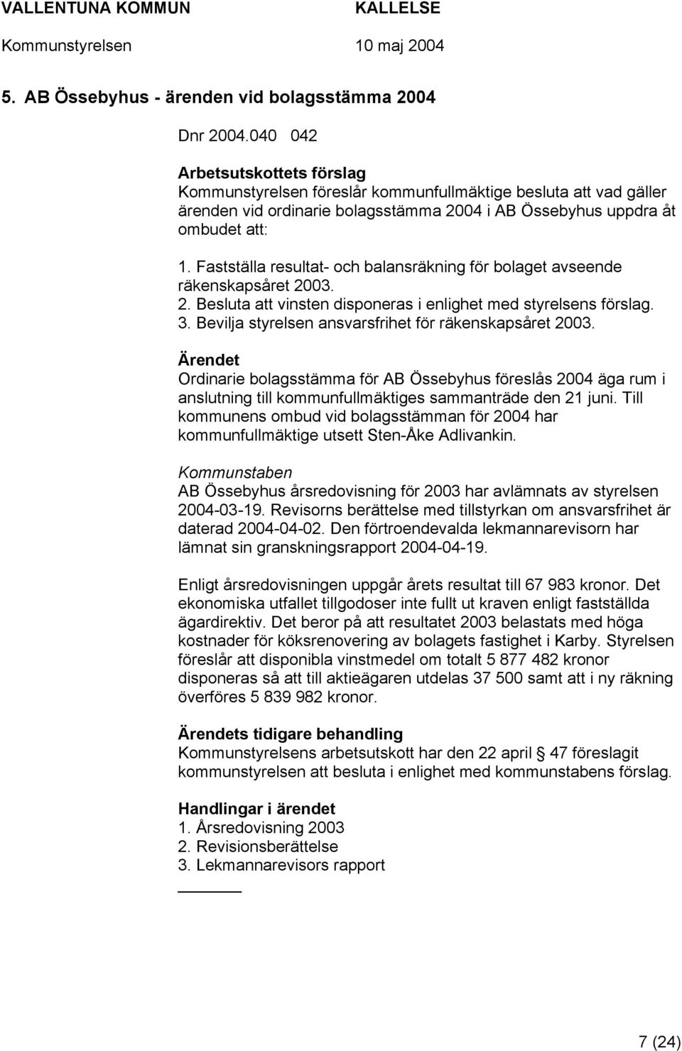 Fastställa resultat- och balansräkning för bolaget avseende räkenskapsåret 2003. 2. Besluta att vinsten disponeras i enlighet med styrelsens förslag. 3.