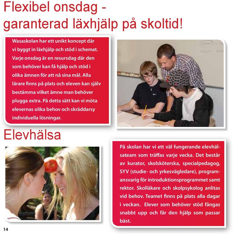 På detta sätt kan vi möta elevernas olika behov och skräddarsy individuella lösningar. Elevhälsa På skolan har vi ett väl fungerande elevhälsateam som träffas varje vecka.