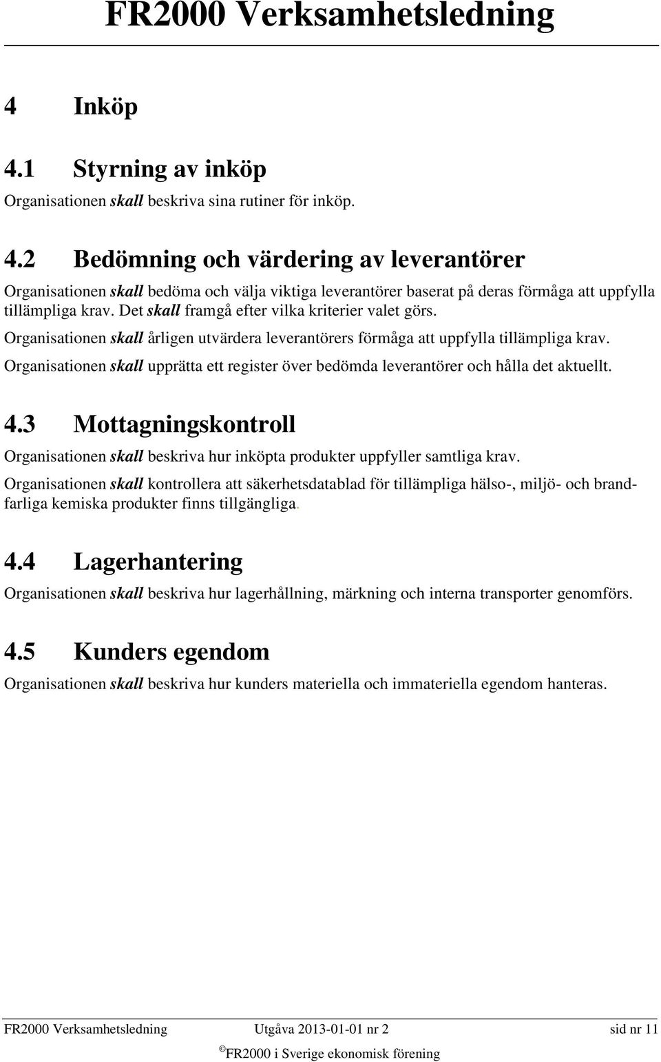 Organisationen skall upprätta ett register över bedömda leverantörer och hålla det aktuellt. 4.3 Mottagningskontroll Organisationen skall beskriva hur inköpta produkter uppfyller samtliga krav.