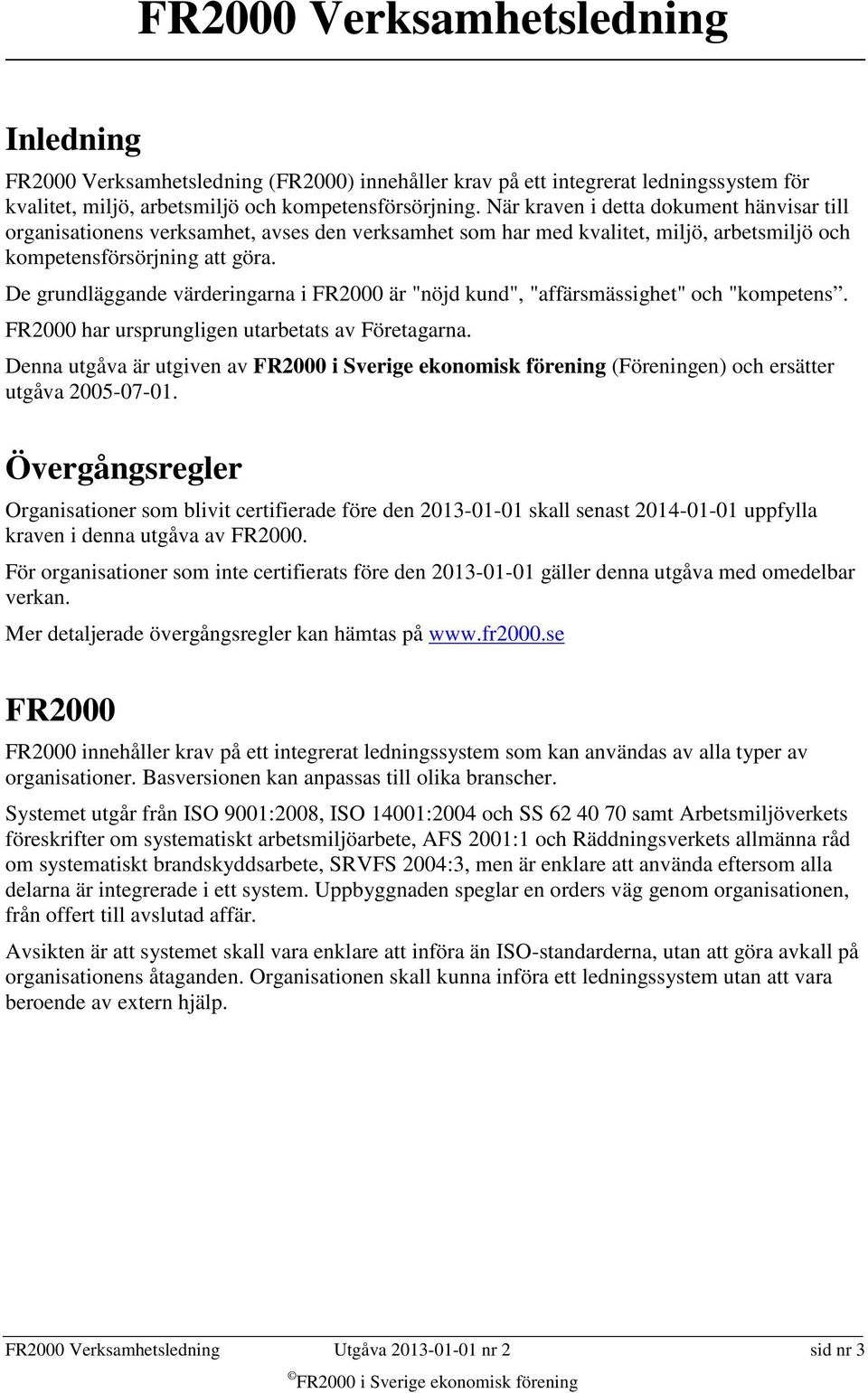 De grundläggande värderingarna i FR2000 är "nöjd kund", "affärsmässighet" och "kompetens. FR2000 har ursprungligen utarbetats av Företagarna.