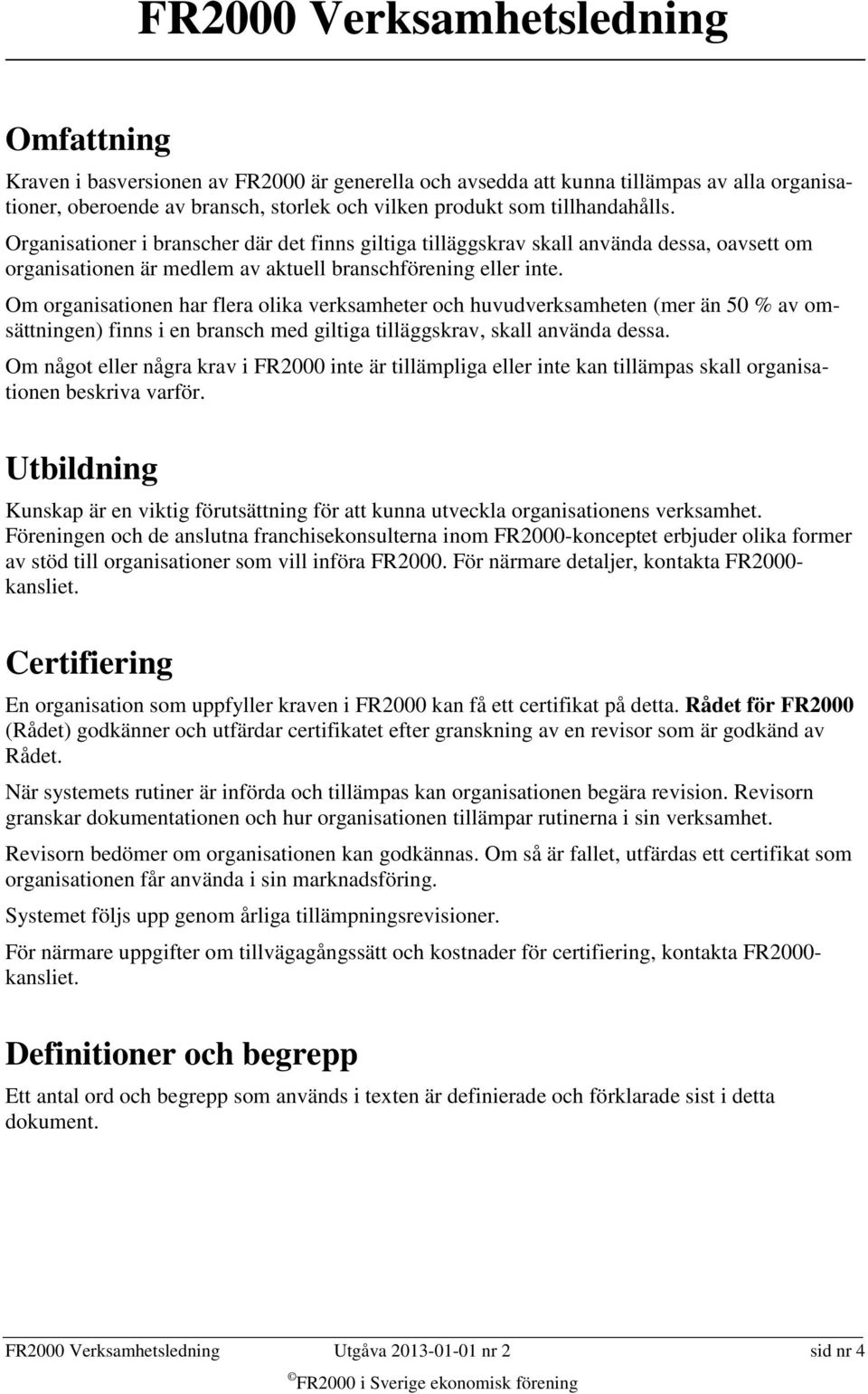 Om organisationen har flera olika verksamheter och huvudverksamheten (mer än 50 % av omsättningen) finns i en bransch med giltiga tilläggskrav, skall använda dessa.