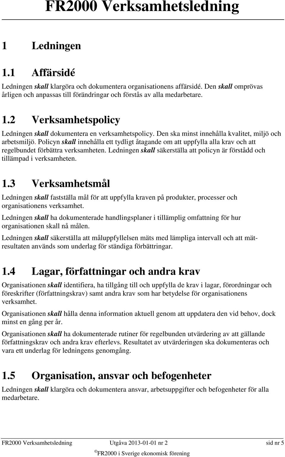 Ledningen skall säkerställa att policyn är förstådd och tillämpad i verksamheten. 1.