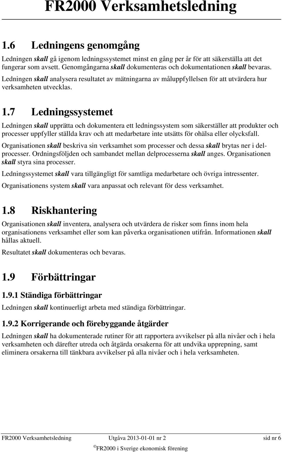 7 Ledningssystemet Ledningen skall upprätta och dokumentera ett ledningssystem som säkerställer att produkter och processer uppfyller ställda krav och att medarbetare inte utsätts för ohälsa eller