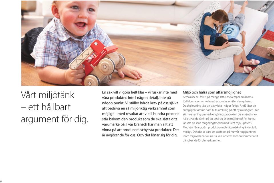 I vår bransch har man allt att vinna på att producera schyssta produkter. Det är avgörande för oss. Och det lönar sig för dig. Miljö och hälsa som affärsmöjlighet Kemikalier är i fokus på många sätt.