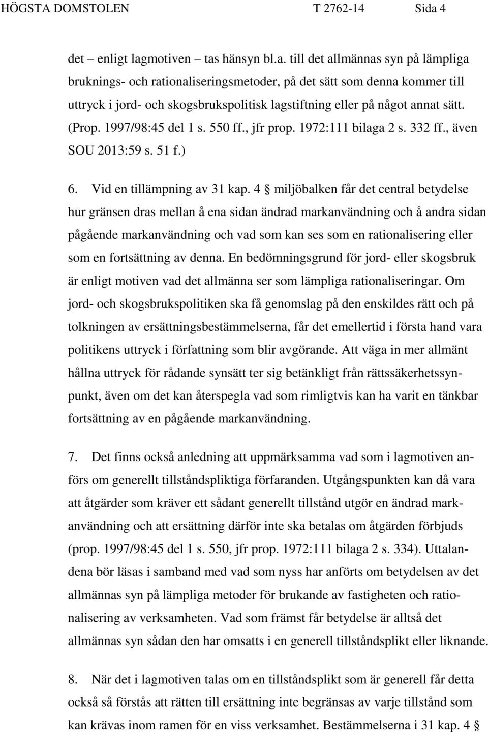 motiven tas hänsyn bl.a. till det allmännas syn på lämpliga bruknings- och rationaliseringsmetoder, på det sätt som denna kommer till uttryck i jord- och skogsbrukspolitisk lagstiftning eller på något annat sätt.