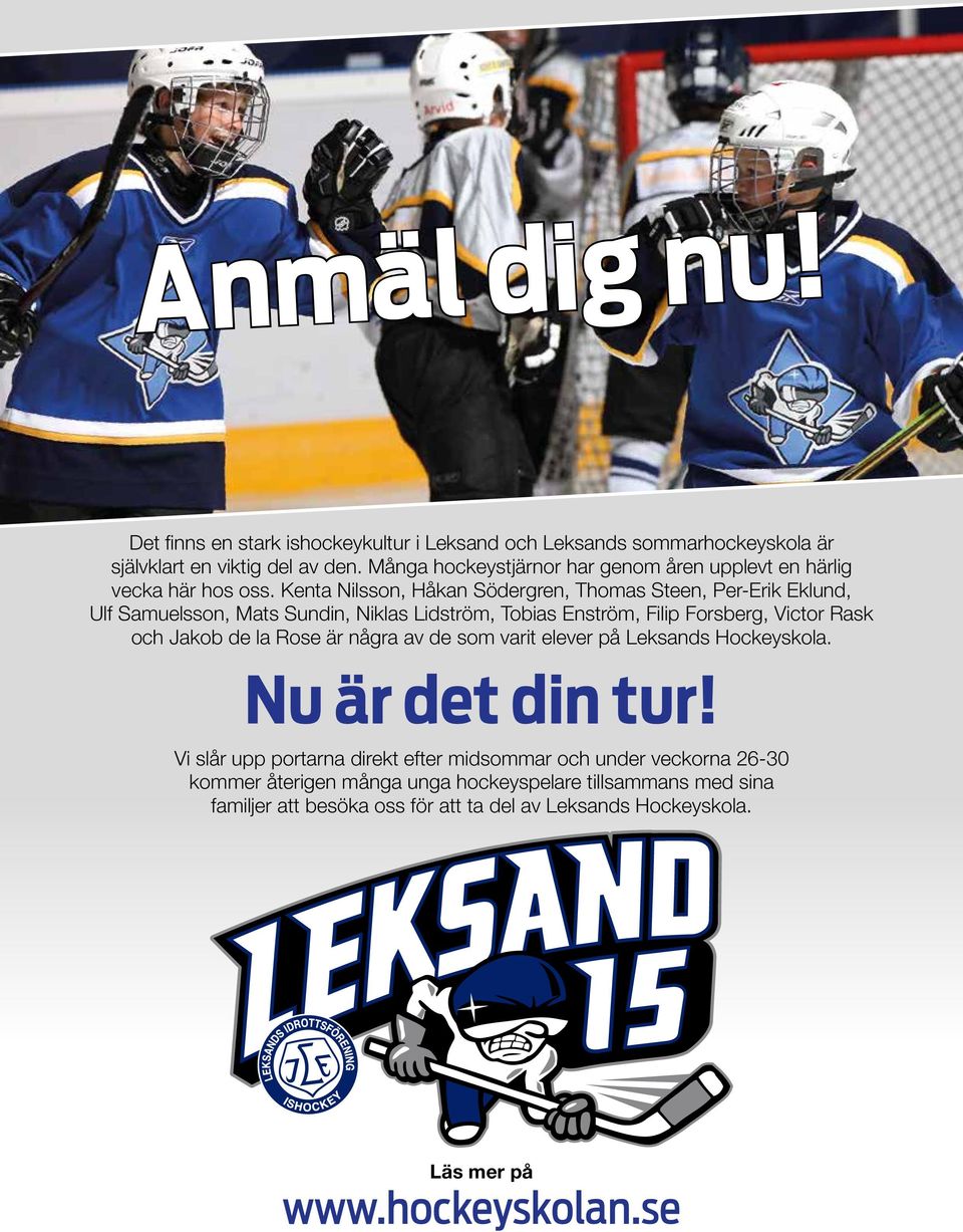 Kenta Nilsson, Håkan Södergren, Thomas Steen, Per-Erik Eklund, Ulf Samuelsson, Mats Sundin, Niklas Lidström, Tobias Enström, Filip Forsberg, Victor Rask och Jakob de la