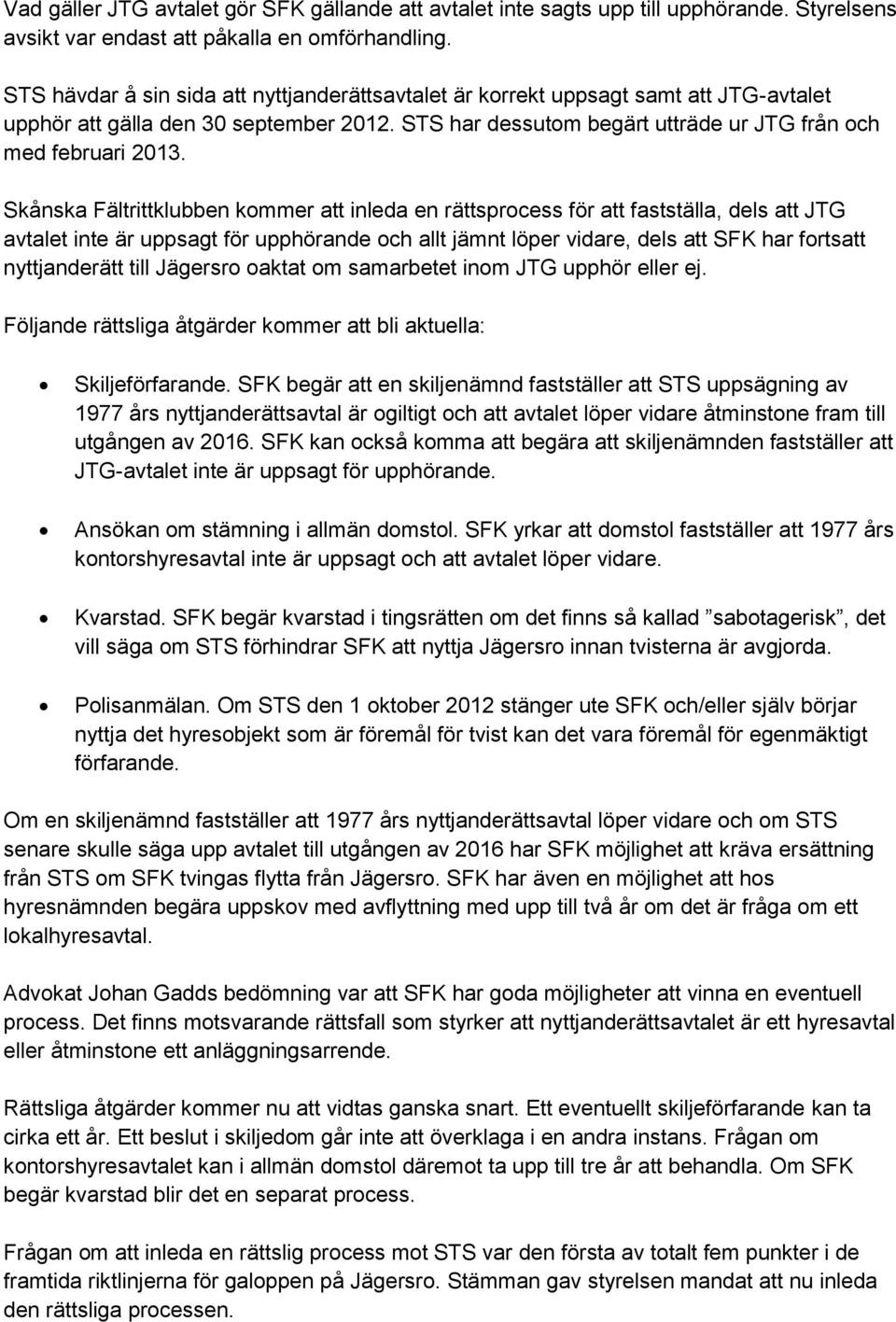 Skånska Fältrittklubben kommer att inleda en rättsprocess för att fastställa, dels att JTG avtalet inte är uppsagt för upphörande och allt jämnt löper vidare, dels att SFK har fortsatt nyttjanderätt