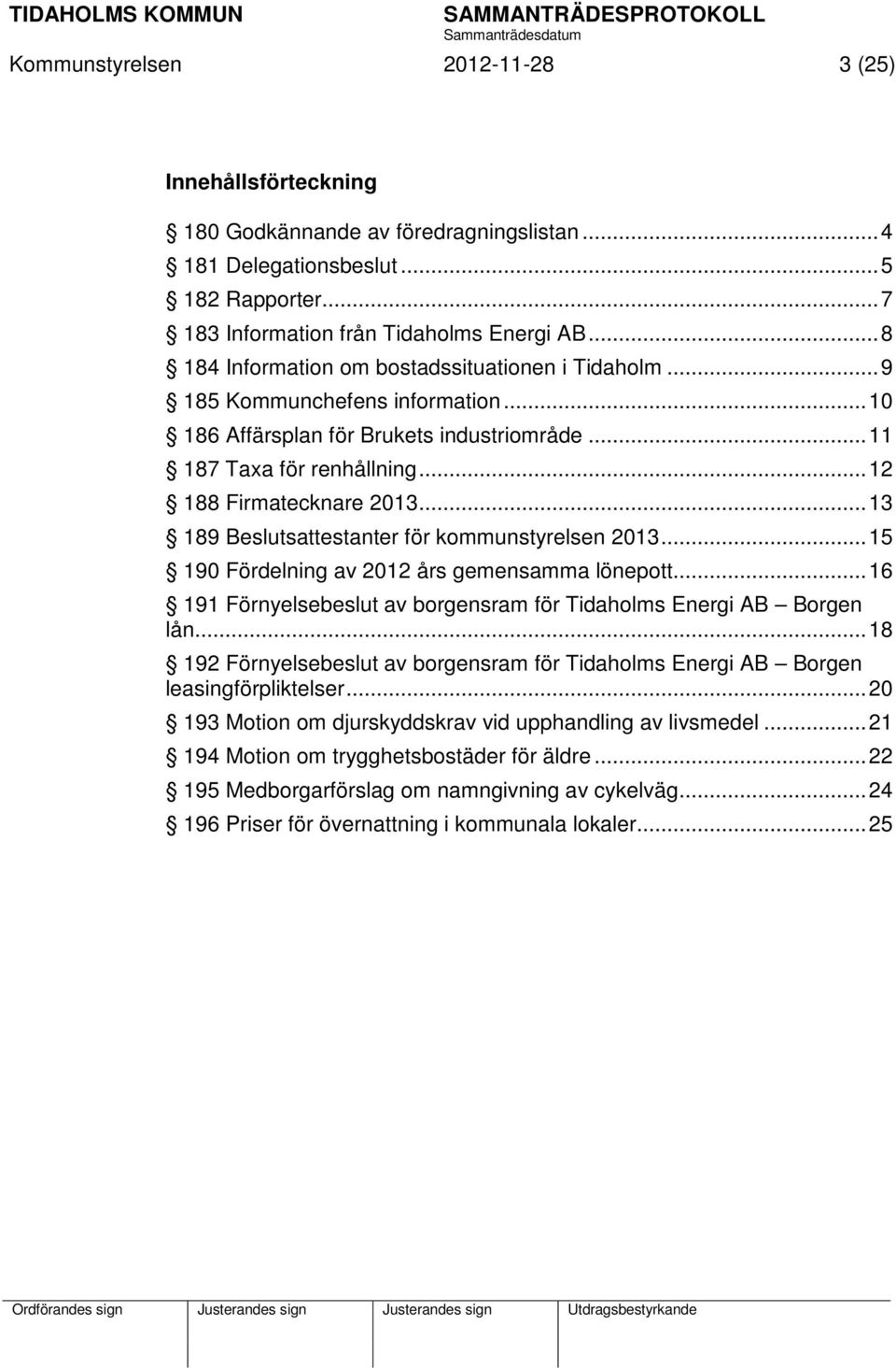 .. 13 189 Beslutsattestanter för kommunstyrelsen 2013... 15 190 Fördelning av 2012 års gemensamma lönepott... 16 191 Förnyelsebeslut av borgensram för Tidaholms Energi AB Borgen lån.