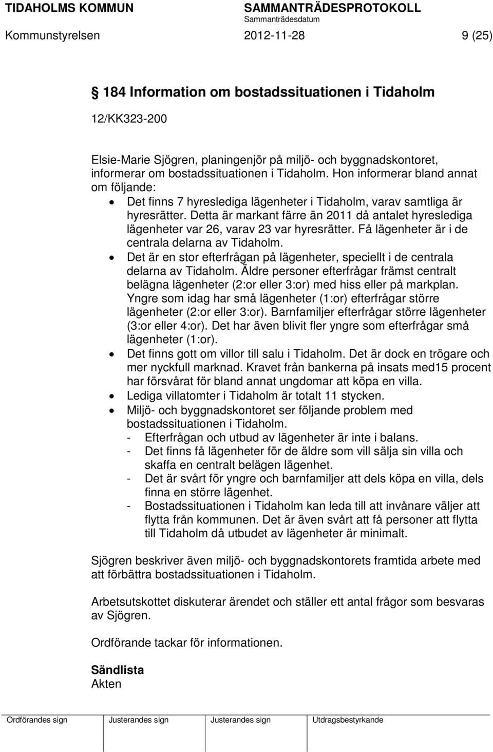 Detta är markant färre än 2011 då antalet hyreslediga lägenheter var 26, varav 23 var hyresrätter. Få lägenheter är i de centrala delarna av Tidaholm.