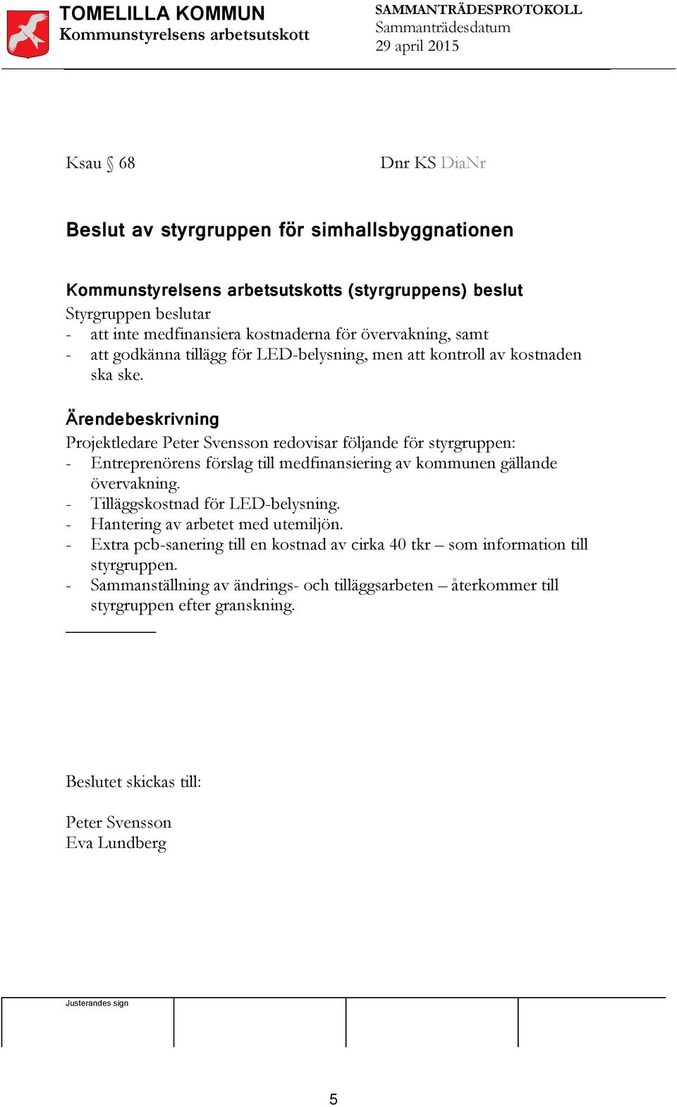 Projektledare Peter Svensson redovisar följande för styrgruppen: - Entreprenörens förslag till medfinansiering av kommunen gällande övervakning.