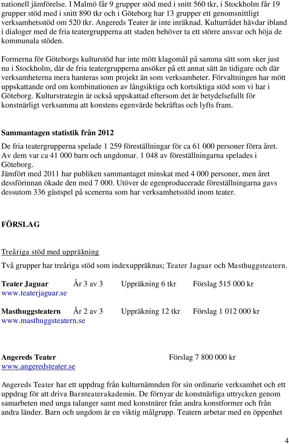 Formerna för Göteborgs kulturstöd har inte mött klagomål på samma sätt som sker just nu i Stockholm, där de fria teatergrupperna ansöker på ett annat sätt än tidigare och där verksamheterna mera