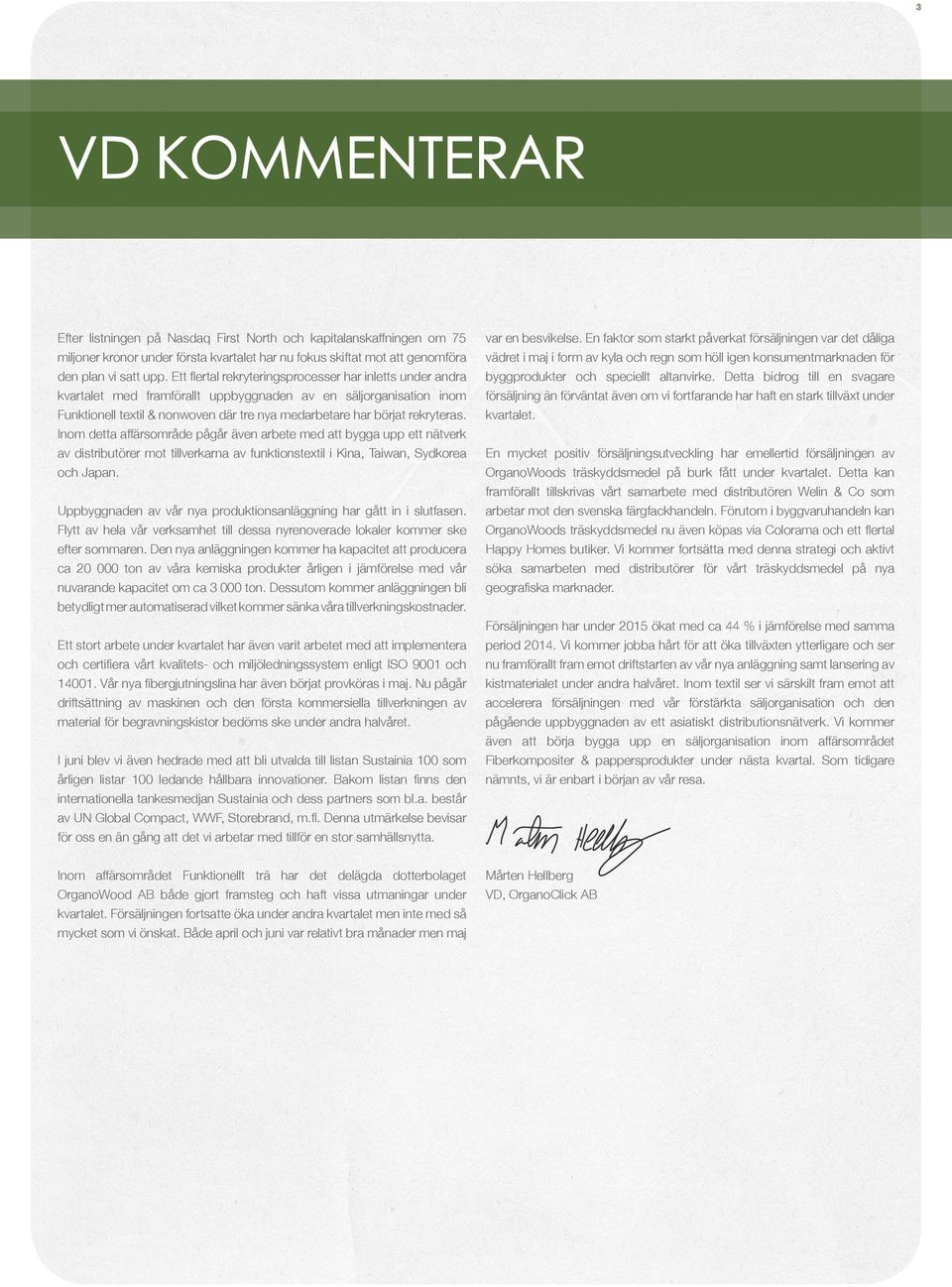 rekryteras. Inom detta affärsområde pågår även arbete med att bygga upp ett nätverk av distributörer mot tillverkarna av funktionstextil i Kina, Taiwan, Sydkorea och Japan.