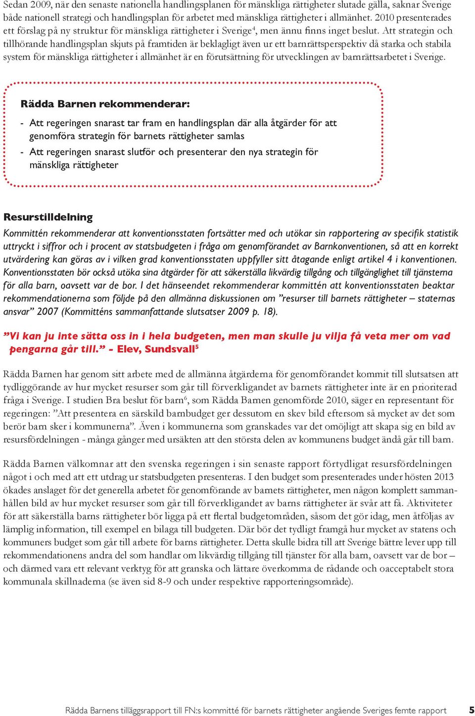 Att strategin och tillhörande handlingsplan skjuts på framtiden är beklagligt även ur ett barnrättsperspektiv då starka och stabila system för mänskliga rättigheter i allmänhet är en förutsättning