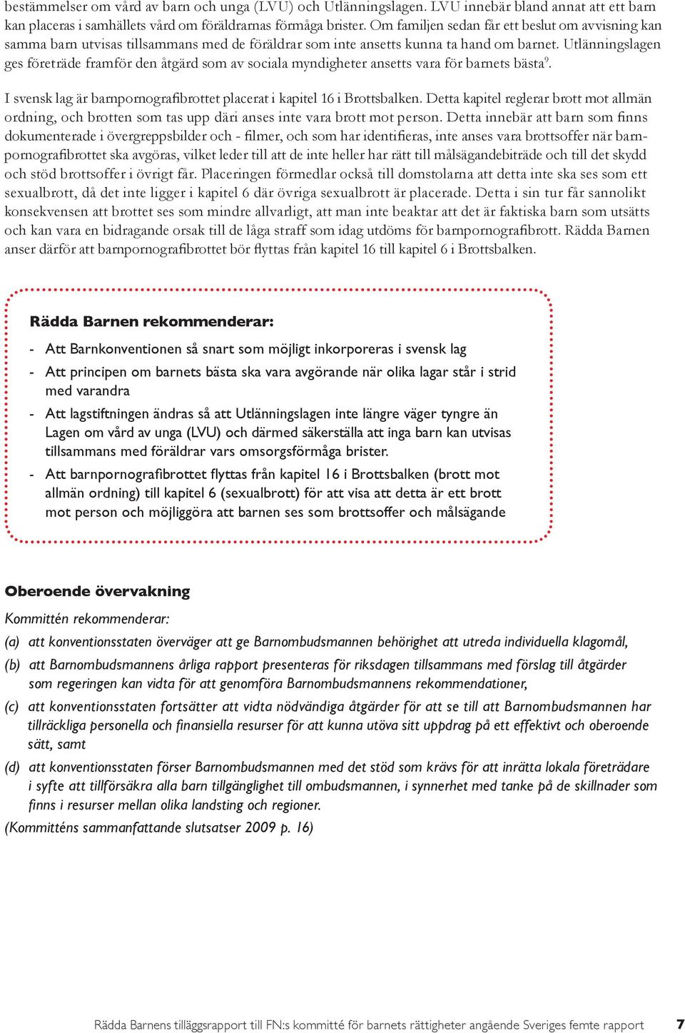 Utlänningslagen ges företräde framför den åtgärd som av sociala myndigheter ansetts vara för barnets bästa 9. I svensk lag är barnpornografibrottet placerat i kapitel 16 i Brottsbalken.