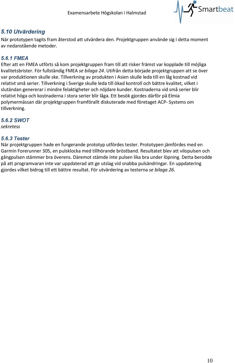 Utifrån detta började projektgruppen att se över var produktionen skulle ske. Tillverkning av produkten i Asien skulle leda till en låg kostnad vid relativt små serier.