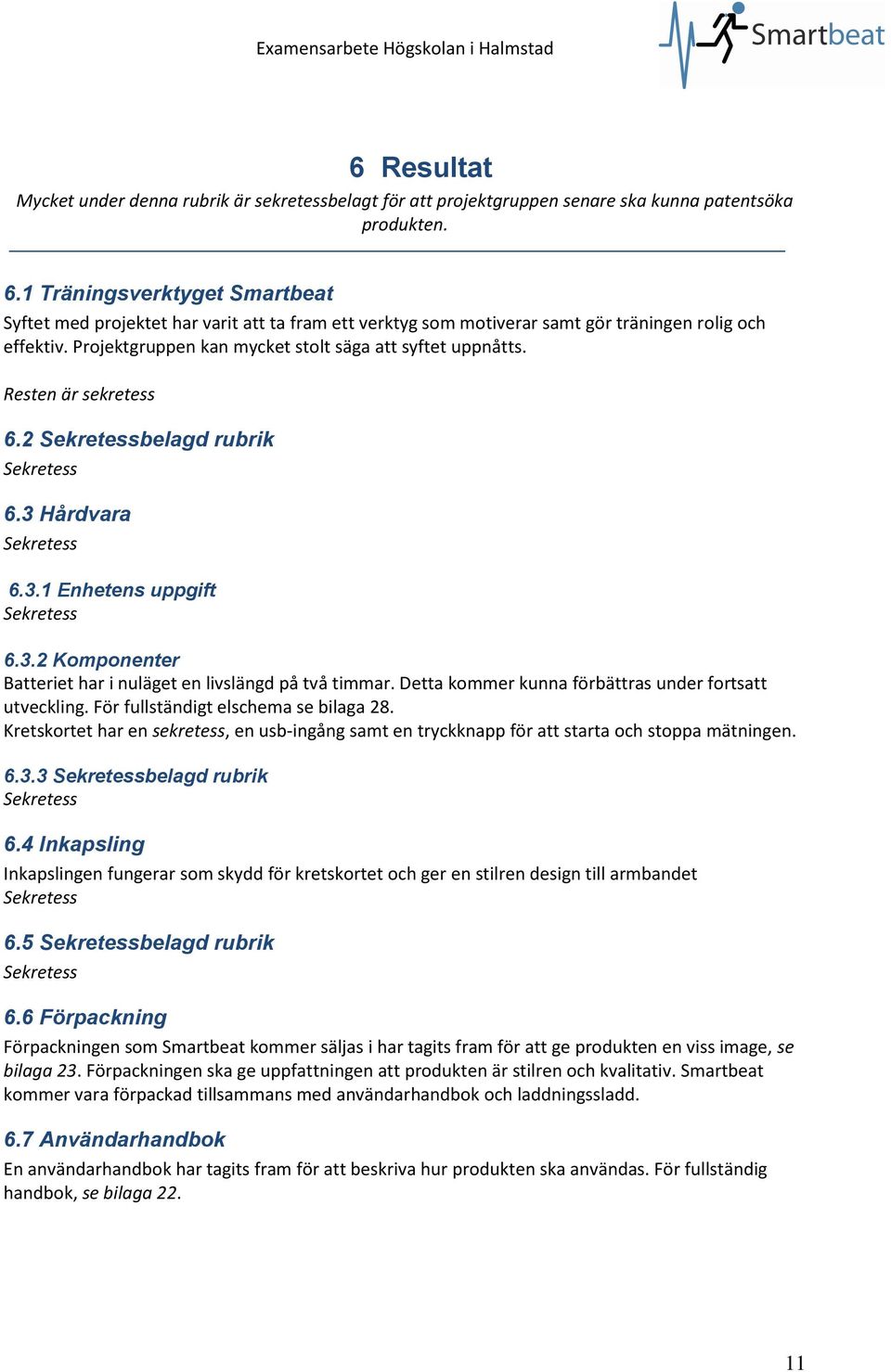 Detta kommer kunna förbättras under fortsatt utveckling. För fullständigt elschema se bilaga 28. Kretskortet har en, en usb-ingång samt en tryckknapp för att starta och stoppa mätningen. 6.3.