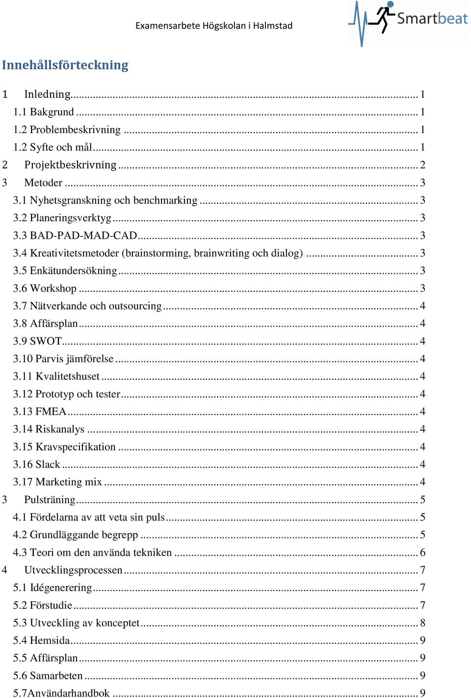 .. 3 3.7 Nätverkande och outsourcing... 4 3.8 Affärsplan... 4 3.9 SWOT... 4 3.10 Parvis jämförelse... 4 3.11 Kvalitetshuset... 4 3.12 Prototyp och tester... 4 3.13 FMEA... 4 3.14 Riskanalys... 4 3.15 Kravspecifikation.