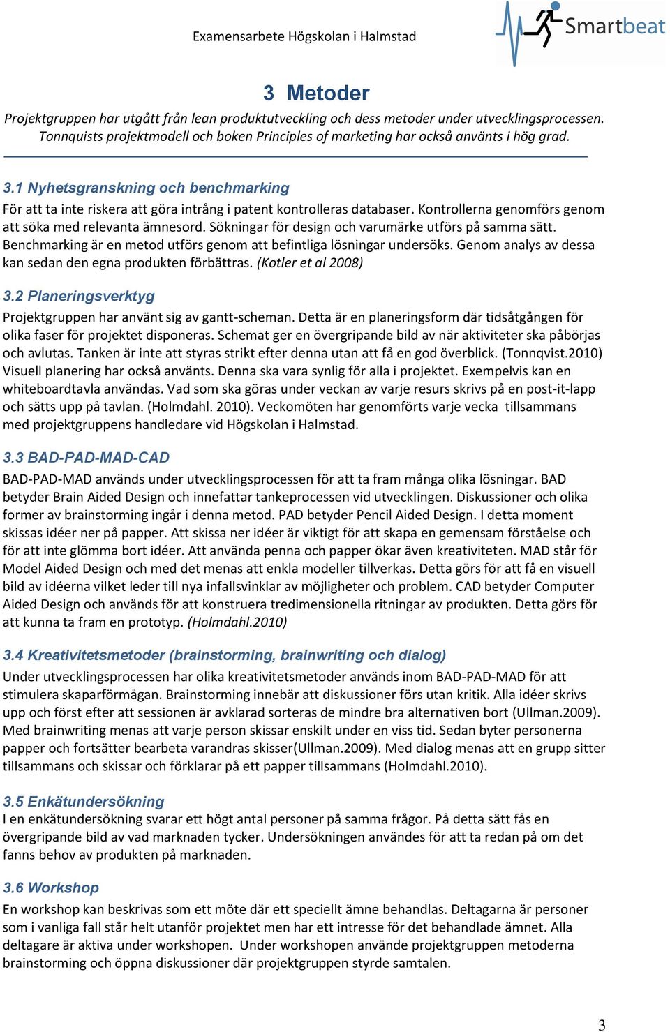 Kontrollerna genomförs genom att söka med relevanta ämnesord. Sökningar för design och varumärke utförs på samma sätt. Benchmarking är en metod utförs genom att befintliga lösningar undersöks.