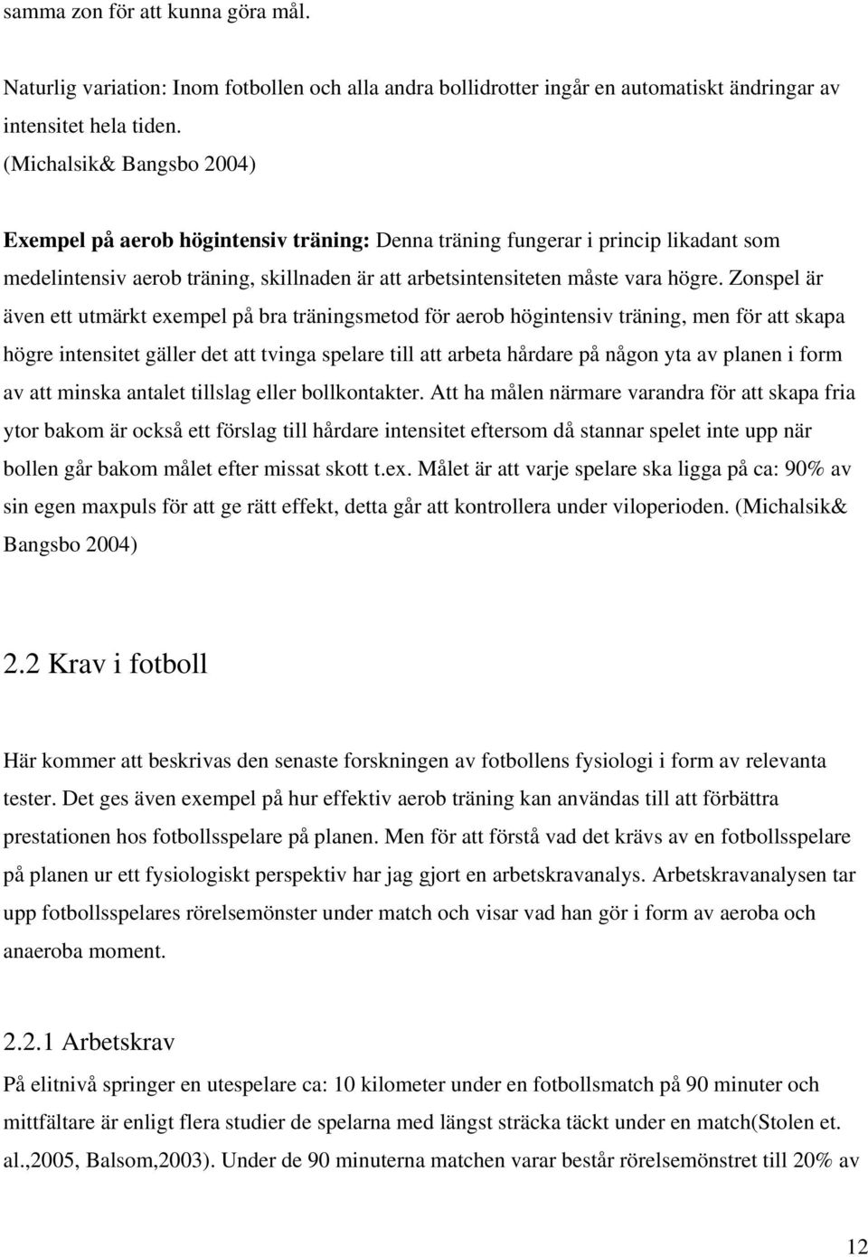 Zonspel är även ett utmärkt exempel på bra träningsmetod för aerob högintensiv träning, men för att skapa högre intensitet gäller det att tvinga spelare till att arbeta hårdare på någon yta av planen