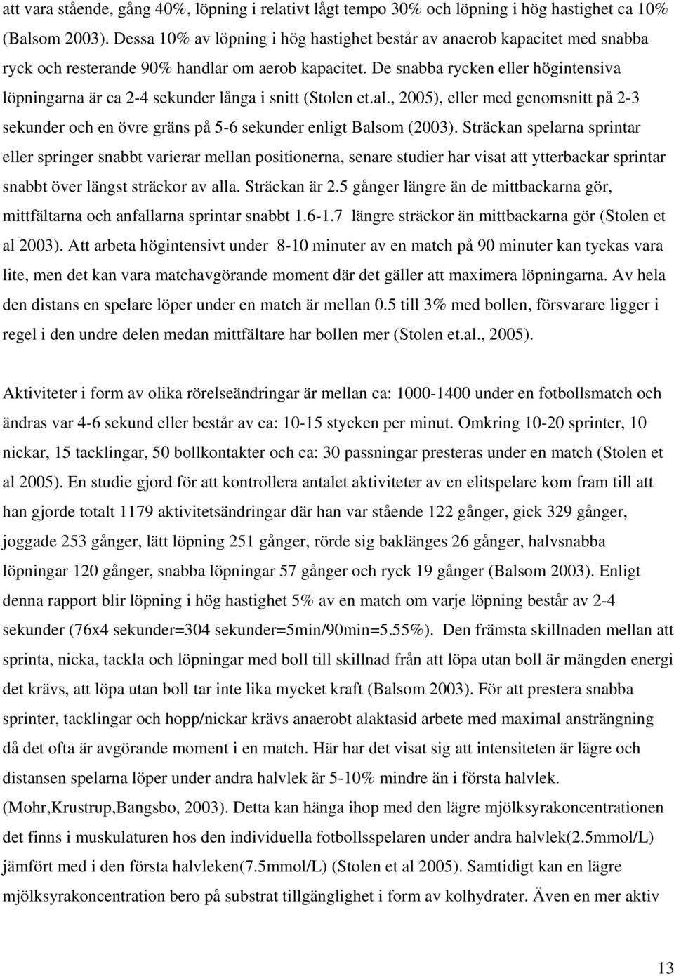 De snabba rycken eller högintensiva löpningarna är ca 2-4 sekunder långa i snitt (Stolen et.al., 2005), eller med genomsnitt på 2-3 sekunder och en övre gräns på 5-6 sekunder enligt Balsom (2003).