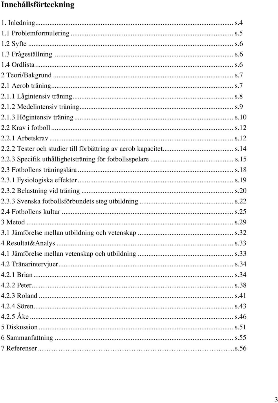 2.3 Specifik uthållighetsträning för fotbollsspelare... s.15 2.3 Fotbollens träningslära... s.18 2.3.1 Fysiologiska effekter... s.19 2.3.2 Belastning vid träning... s.20 2.3.3 Svenska fotbollsförbundets steg utbildning.