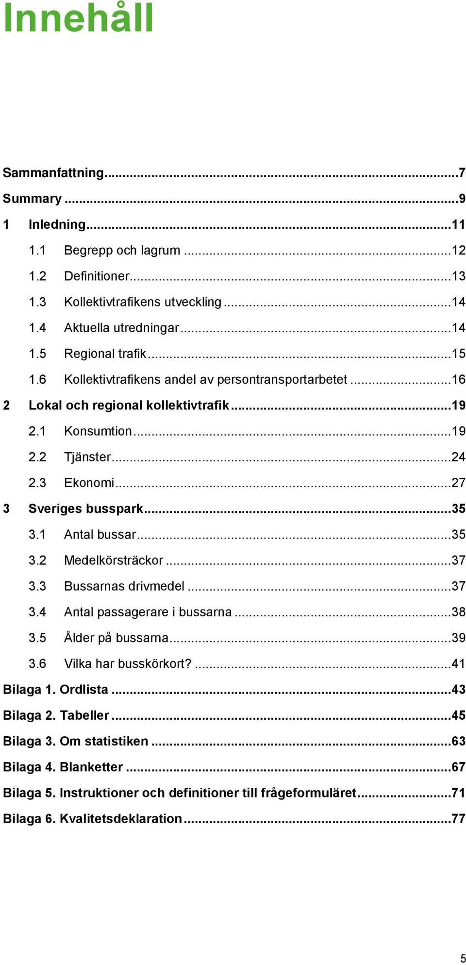 1 Antal bussar... 35 3.2 Medelkörsträckor... 37 3.3 Bussarnas drivmedel... 37 3.4 Antal passagerare i bussarna... 38 3.5 Ålder på bussarna... 39 3.6 Vilka har busskörkort?... 41 Bilaga 1. Ordlista.