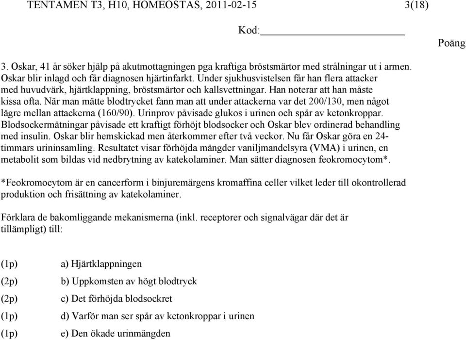 När man mätte blodtrycket fann man att under attackerna var det 200/130, men något lägre mellan attackerna (160/90). Urinprov påvisade glukos i urinen och spår av ketonkroppar.