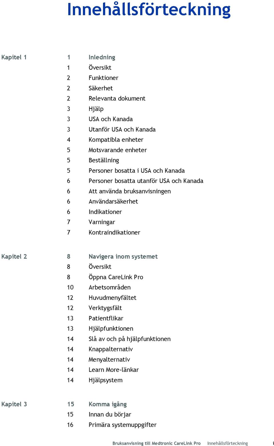 Kapitel 2 8 Navigera inom systemet 8 Översikt 8 Öppna CareLink Pro 10 Arbetsområden 12 Huvudmenyfältet 12 Verktygsfält 13 Patientflikar 13 Hjälpfunktionen 14 Slå av och på hjälpfunktionen 14