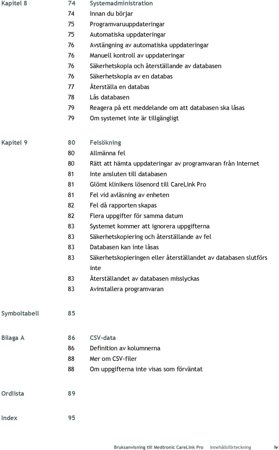 tillgängligt Kapitel 9 80 Felsökning 80 Allmänna fel 80 Rätt att hämta uppdateringar av programvaran från Internet 81 Inte ansluten till databasen 81 Glömt klinikens lösenord till CareLink Pro 81 Fel