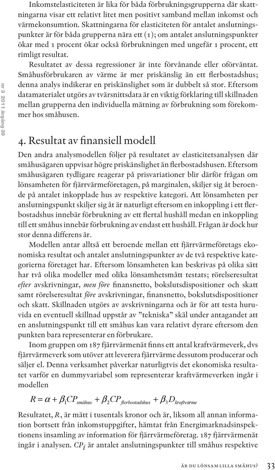 resultat. Resultatet av dessa regressoner är nte förvånande eller oförväntat. Småhusförbrukaren av värme är mer prskänslg än ett ; denna analys ndkerar en prskänslghet som är dubbelt så stor.