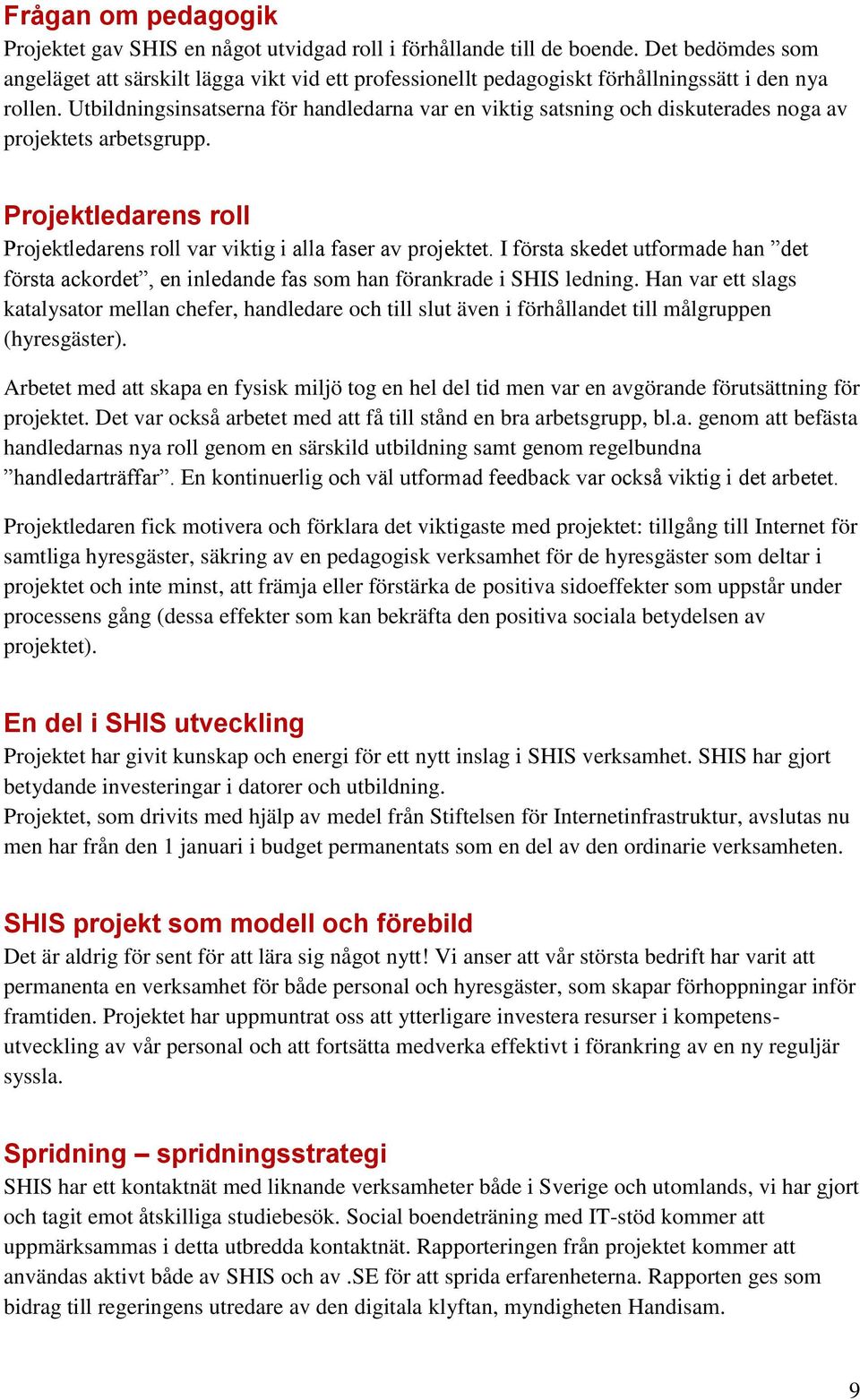 Utbildningsinsatserna för handledarna var en viktig satsning och diskuterades noga av projektets arbetsgrupp. Projektledarens roll Projektledarens roll var viktig i alla faser av projektet.