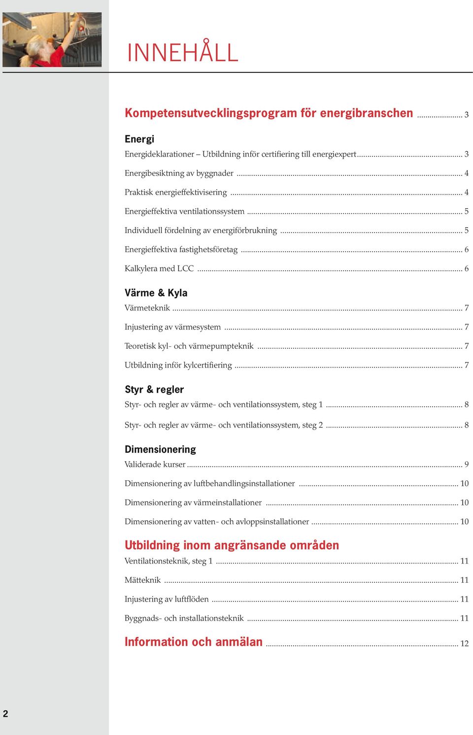 .. 7 Injustering av värmesystem... 7 Teoretisk kyl- och värmepumpteknik... 7 Utbildning inför kylcertifiering... 7 Styr & regler Styr- och regler av värme- och ventilationssystem, steg 1.