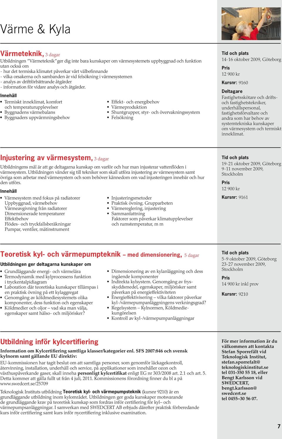 Termiskt inneklimat, komfort och temperaturupplevelser Byggnadens värmebalans Byggnaders uppvärmningsbehov Effekt- och energibehov Värmeproduktion Shuntgrupper, styr- och övervakningssystem