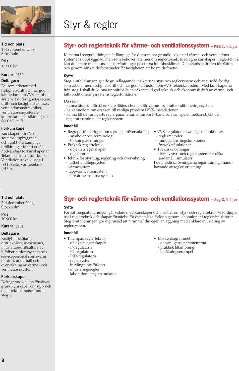 Lämpliga utbildningar för att erhålla nödvändiga förkunskaper är Teknologisk Instituts kurser Ventilationsteknik, steg 1 (9110) eller Värmeteknik (9160).