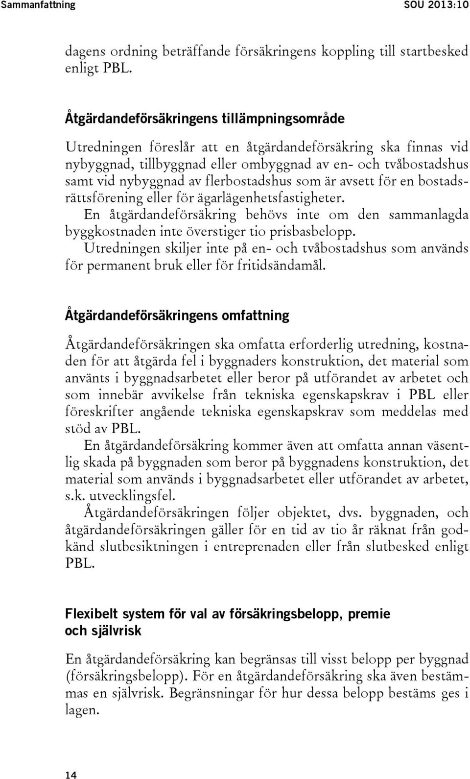 flerbostadshus som är avsett för en bostadsrättsförening eller för ägarlägenhetsfastigheter. En åtgärdandeförsäkring behövs inte om den sammanlagda byggkostnaden inte överstiger tio prisbasbelopp.