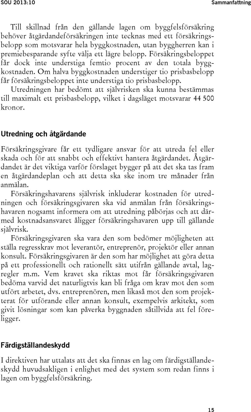 Om halva byggkostnaden understiger tio prisbasbelopp får försäkringsbeloppet inte understiga tio prisbasbelopp.